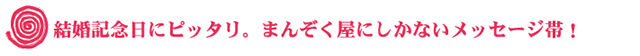 結婚記念日にピッタリ。まんぞく屋にしかないメッセージ帯